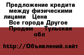 Предложение кредита между физическими лицами › Цена ­ 5 000 000 - Все города Другое » Продам   . Тульская обл.